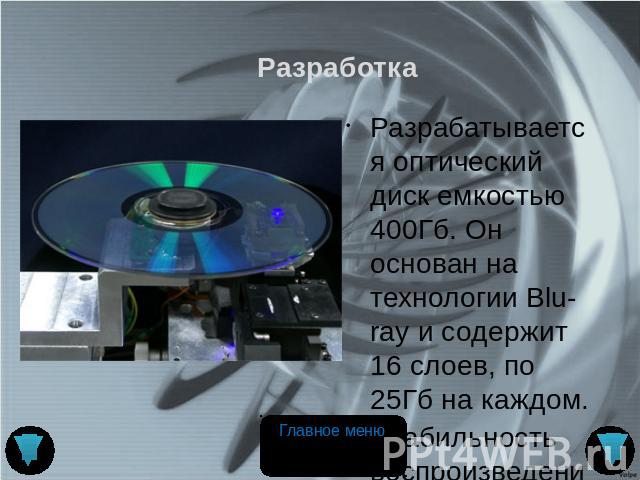 Разработка Разрабатывается оптический диск емкостью 400Гб. Он основан на технологии Blu-ray и содержит 16 слоев, по 25Гб на каждом. Стабильность воспроизведения достигается использованием компенсатора сферических аберраций и приемным фотоэлементом с…