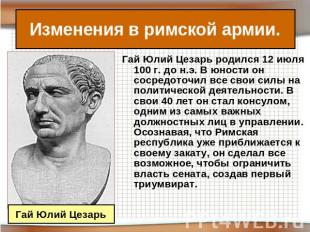 Изменения в римской армии. Гай Юлий Цезарь родился 12 июля 100 г. до н.э. В юнос