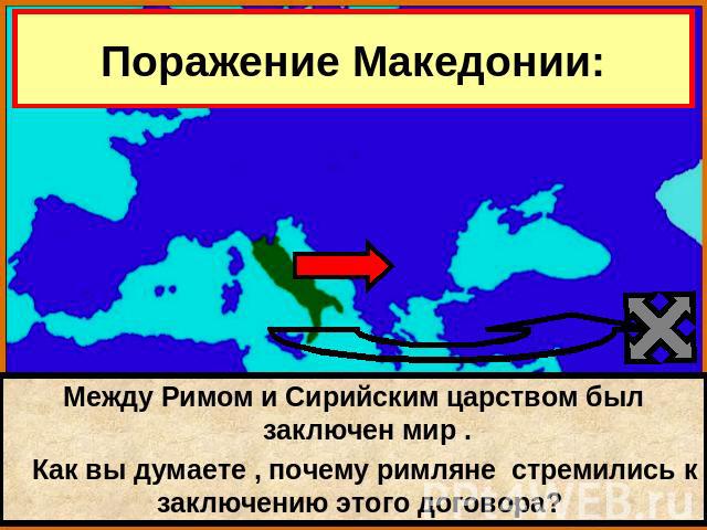 Поражение Македонии: Между Римом и Сирийским царством был заключен мир . Как вы думаете , почему римляне стремились к заключению этого договора?