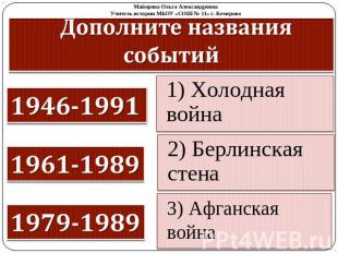 Дополните названия событий 1946-1991 1961-1989 1979-1989 1) Холодная война 2) Бе