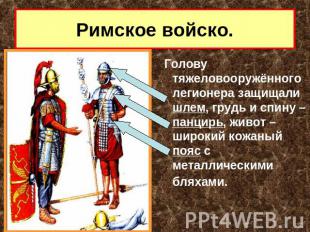 Римское войско. Голову тяжеловооружённого легионера защищали шлем, грудь и спину
