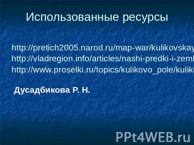 Использованные ресурсы http://pretich2005.narod.ru/map-war/kulikovskaya/kulikovskaya.htm http://vladregion.info/articles/nashi-predki-i-zemlyaki-geroi-kulikovskoi-bitvy-avtor-nikolai-frolov http://www.proselki.ru/topics/kulikovo_pole/kulikovo.topic.…