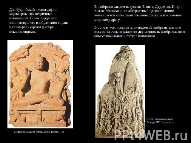 Для буддийской иконографии характерны симметричные композиции. В них Будду или заменяющие его изображения справа и слева фланкируют фигуры поклоняющихся. В изобразительном искусстве Египта, Двуречья, Индии, Китая, Мезоамерики абстрактный принцип лин…
