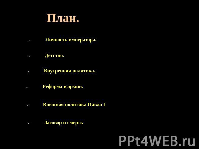 План. Личность императора. Детство. Внутренняя политика. Реформа в армии. Внешняя политика Павла I Заговор и смерть