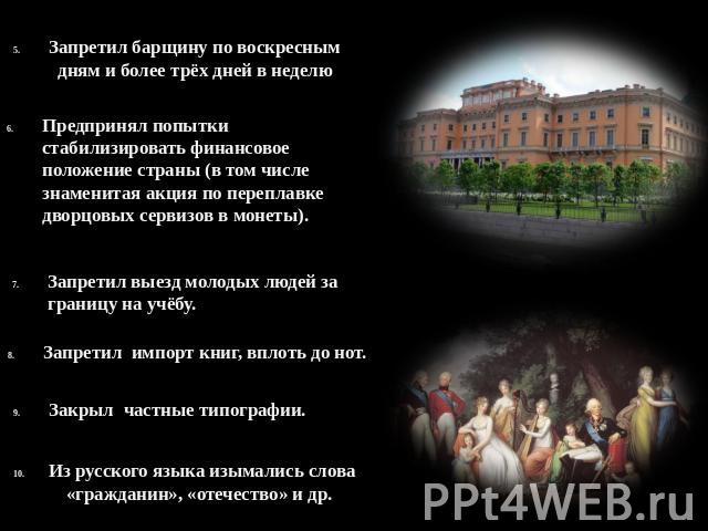 Запретил барщину по воскресным дням и более трёх дней в неделю Предпринял попытки стабилизировать финансовое положение страны (в том числе знаменитая акция по переплавке дворцовых сервизов в монеты). Запретил выезд молодых людей за границу на учёбу.…