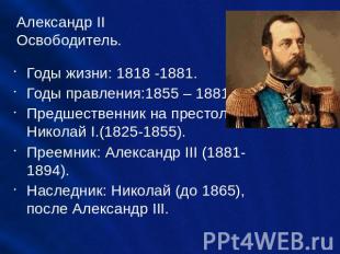 Александр II Освободитель. Годы жизни: 1818 -1881. Годы правления:1855 – 1881. П