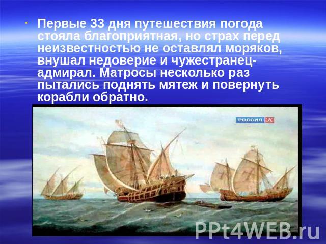 Первые 33 дня путешествия погода стояла благоприятная, но страх перед неизвестностью не оставлял моряков, внушал недоверие и чужестранец-адмирал. Матросы несколько раз пытались поднять мятеж и повернуть корабли обратно.