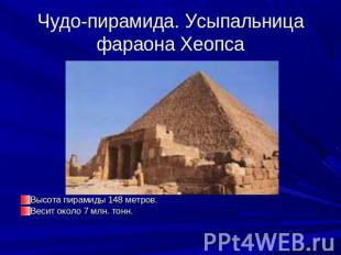Чудо-пирамида. Усыпальница фараона Хеопса Высота пирамиды 148 метров. Весит окол