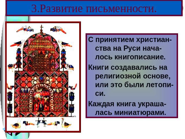 3.Развитие письменности. С принятием христиан-ства на Руси нача-лось книгописание. Книги создавались на религиозной основе, или это были летопи-си. Каждая книга украша-лась миниатюрами.