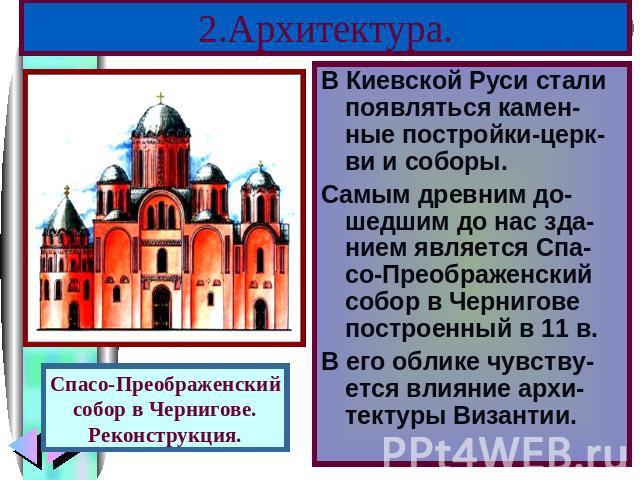 2.Архитектура. В Киевской Руси стали появляться камен-ные постройки-церк- ви и соборы. Самым древним до-шедшим до нас зда-нием является Спа-со-Преображенский собор в Чернигове построенный в 11 в. В его облике чувству-ется влияние архи-тектуры Визант…