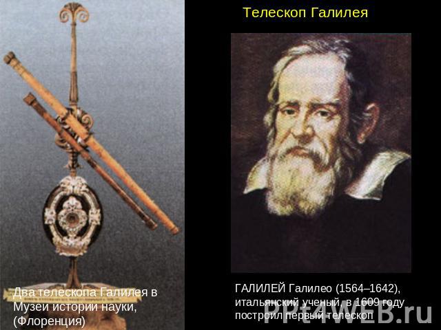 Телескоп Галилея Два телескопа Галилея в Музеи истории науки, (Флоренция) ГАЛИЛЕЙ Галилео (1564–1642), итальянский ученый, в 1609 году построил первый телескоп