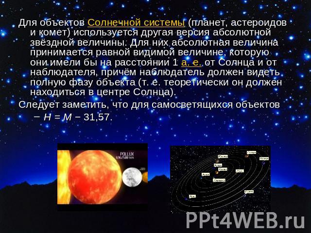 Для объектов Солнечной системы (планет, астероидов и комет) используется другая версия абсолютной звёздной величины. Для них абсолютная величина принимается равной видимой величине, которую они имели бы на расстоянии 1 а. е. от Солнца и от наблюдате…