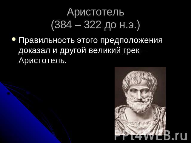 Аристотель (384 – 322 до н.э.) Правильность этого предположения доказал и другой великий грек – Аристотель.
