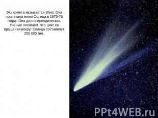 Эта комета называется West. Она пролетала мимо Солнца в 1975-76 годах. Она долго