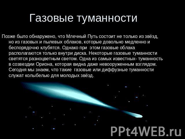 Газовые туманности Позже было обнаружено, что Млечный Путь состоит не только из звёзд, но из газовых и пылевых облаков, которые довольно медленно и беспорядочно клубятся. Однако при этом газовые облака располагаются только внутри диска. Некоторые га…