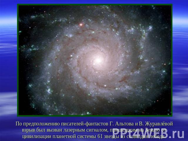 По предположению писателей-фантастов Г. Альтова и В. Журавлёвой взрыв был вызван лазерным сигналом, пришедшим на Землю от цивилизации планетной системы 61 звезды из созвездия лебедя.