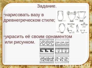 Задание. нарисовать вазу в древнегреческом стиле; украсить её своим орнаментом и