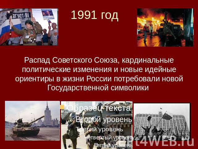1991 год Распад Советского Союза, кардинальные политические изменения и новые идейные ориентиры в жизни России потребовали новой Государственной символики