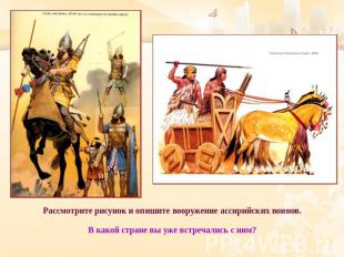 Рассмотрите рисунок и опишите вооружение ассирийских воинов. В какой стране вы у