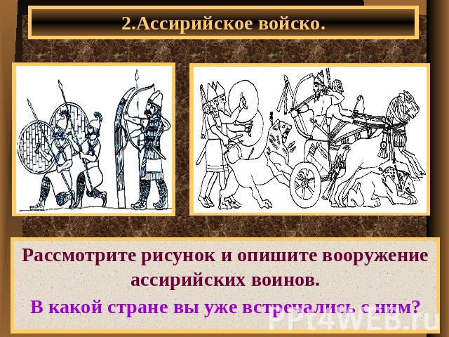 2.Ассирийское войско. Рассмотрите рисунок и опишите вооружение ассирийских воинов. В какой стране вы уже встречались с ним?