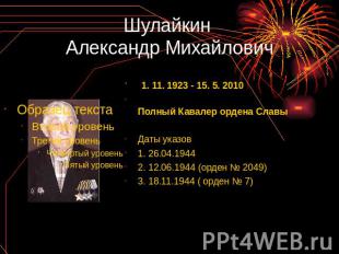 Шулайкин Александр Михайлович 1. 11. 1923 - 15. 5. 2010 Полный Кавалер ордена Сл