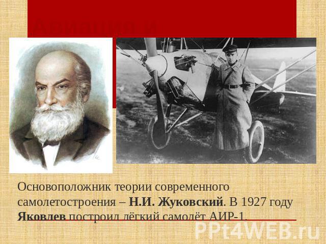Авиация и космонавтика Основоположник теории современного самолетостроения – Н.И. Жуковский. В 1927 году Яковлев построил лёгкий самолёт АИР-1.