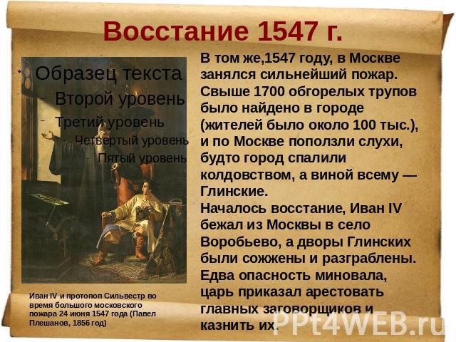 Восстание 1547 г. Иван IV и протопоп Сильвестр во время большого московского пожара 24 июня 1547 года (Павел Плешанов, 1856 год) В том же,1547 году, в Москве занялся сильнейший пожар. Свыше 1700 обгорелых трупов было найдено в городе (жителей было о…