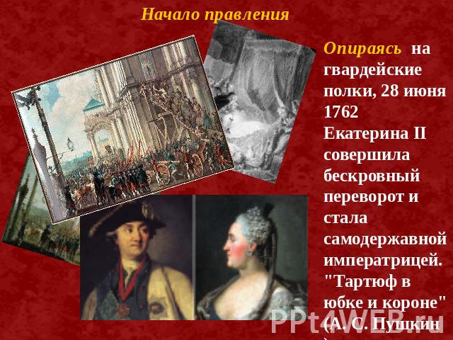 Начало правления Опираясь на гвардейские полки, 28 июня 1762 Екатерина II совершила бескровный переворот и стала самодержавной императрицей. 