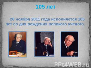 105 лет 28 ноября 2011 года исполняется 105 лет со дня рождения великого ученого