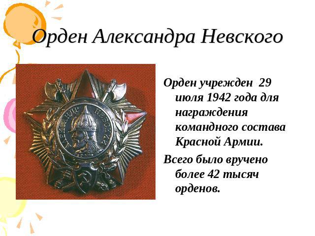 Орден Александра Невского Орден учрежден 29 июля 1942 года для награждения командного состава Красной Армии. Всего было вручено более 42 тысяч орденов.