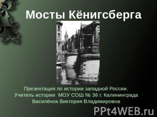 Мосты Кёнигсберга Презентация по истории западной России. Учитель истории МОУ СО