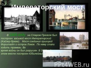 Императорский мост В 1905 году на Старом Прегеле был построен восьмой мост Импер