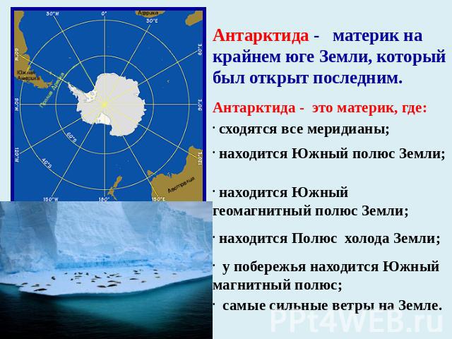 Антарктида - материк на крайнем юге Земли, который был открыт последним. Антарктида - это материк, где: сходятся все меридианы; находится Южный полюс Земли; находится Южный геомагнитный полюс Земли; находится Полюс холода Земли; у побережья находитс…