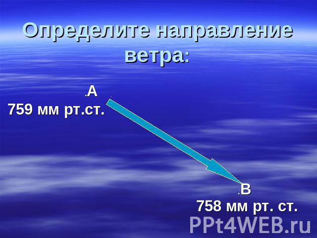 Определите направление ветра: .А 759 мм рт.ст. .В 758 мм рт. ст.
