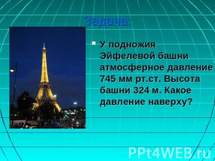 Задача: У подножия Эйфелевой башни атмосферное давление 745 мм рт.ст. Высота баш
