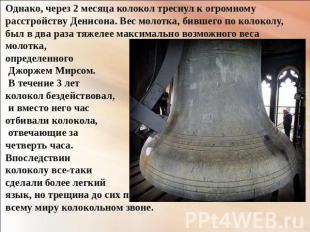 Однако, через 2 месяца колокол треснул к огромному расстройству Денисона. Вес мо