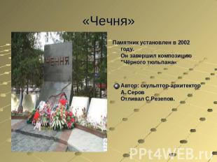 «Чечня» Памятник установлен в 2002 году. Он завершил композицию "Чёрного тюльпан