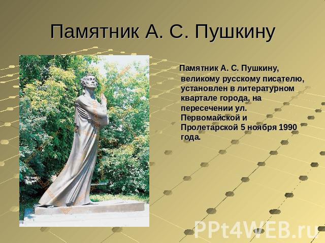Памятник А. С. Пушкину Памятник А. С. Пушкину, великому русскому писателю, установлен в литературном квартале города, на пересечении ул. Первомайской и Пролетарской 5 ноября 1990 года.