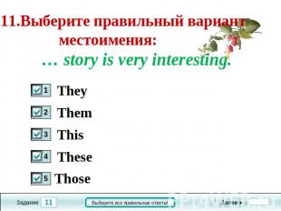 11.Выберите правильный вариант местоимения: … story is very interesting. They Th