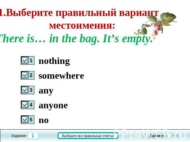 1.Выберите правильный вариант местоимения: There is… in the bag. It’s empty. nothing somwhere any anyone no