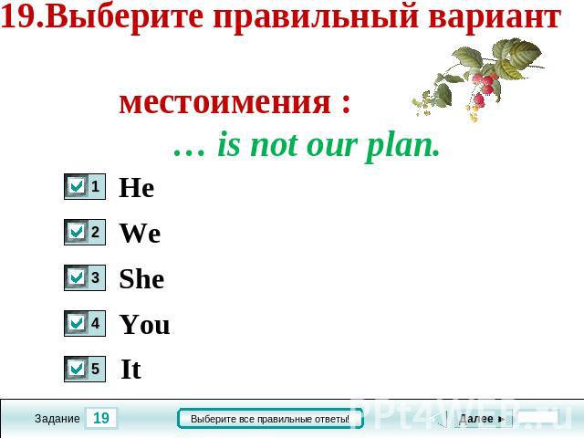 19.Выберите правильный вариант местоимения : … is not our plan. He We She You It
