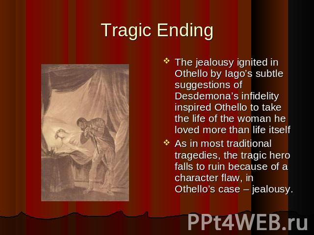 Tragic Ending The jealousy ignited in Othello by Iago’s subtle suggestions of Desdemona’s infidelity inspired Othello to take the life of the woman he loved more than life itself The jealousy ignited in Othello by Iago’s subtle suggestions of Desdem…