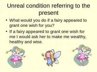 Unreal condition referring to the present What would you do if a fairy appeared