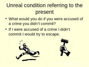 Unreal condition referring to the present What would you do if you were accused