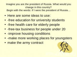 Imagine you are the president of Russia. What would you change in this country?B