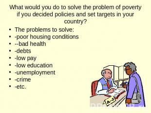 What would you do to solve the problem of poverty if you decided policies and se