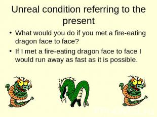 Unreal condition referring to the present What would you do if you met a fire-ea