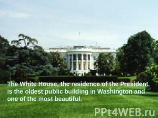 The White House, the residence of the President, is the oldest public building i
