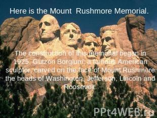 Here is the Mount Rushmore Memorial. The construction of this memorial began in