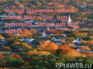 Natural resources include nickel, lead, silver, iron, petroleum, natural gas and